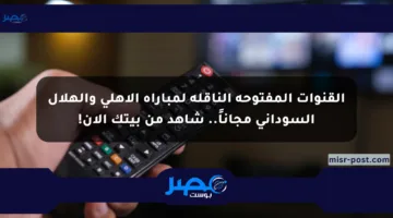 القنوات المفتوحة الناقلة لمباراة الأهلي والهلال السوداني مجاناً.. شاهد من بيتك الآن!